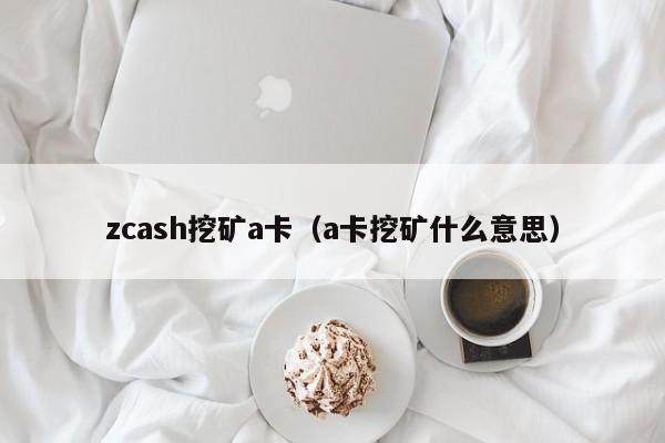 zcash挖矿a卡(a卡挖矿什么意思)