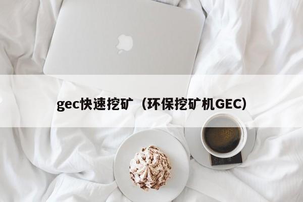 gec快速挖矿(环保挖矿机GEC)