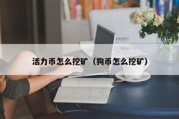 活力币怎么挖矿(狗币怎么挖矿)