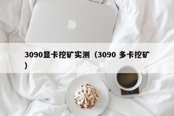 3090显卡挖矿实测(3090 多卡挖矿)