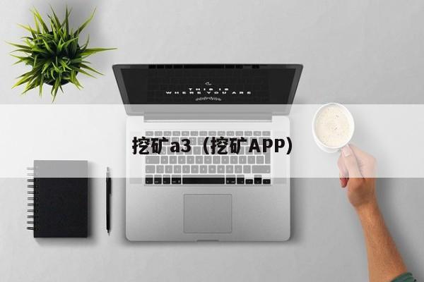 挖矿a3(挖矿APP)