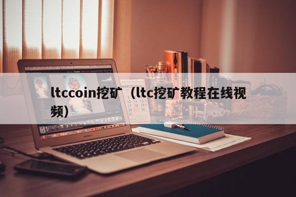 ltccoin挖矿(ltc挖矿教程在线视频)