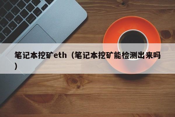笔记本挖矿eth(笔记本挖矿能检测出来吗)