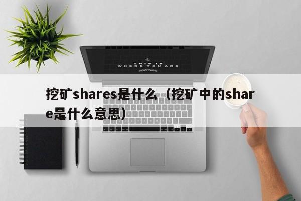 挖矿shares是什么(挖矿中的share是什么意思)