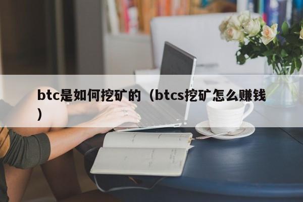 btc是如何挖矿的(btcs挖矿怎么赚钱)