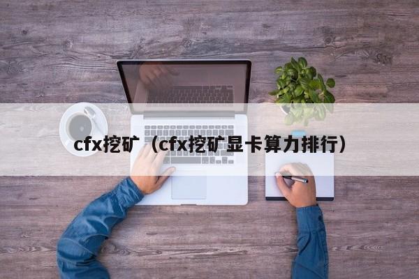 cfx挖矿(cfx挖矿显卡算力排行)