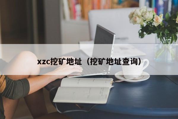 xzc挖矿地址(挖矿地址查询)