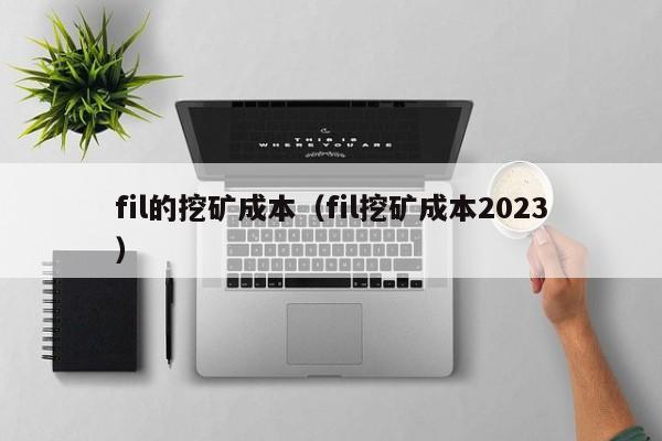 fil的挖矿成本(fil挖矿成本2023)