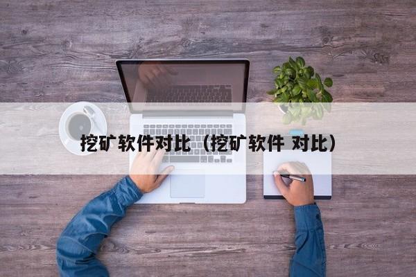 挖矿软件对比(挖矿软件 对比)
