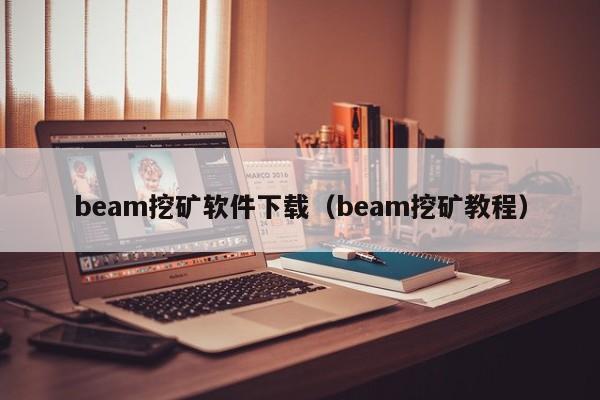 beam挖矿软件下载(beam挖矿教程)