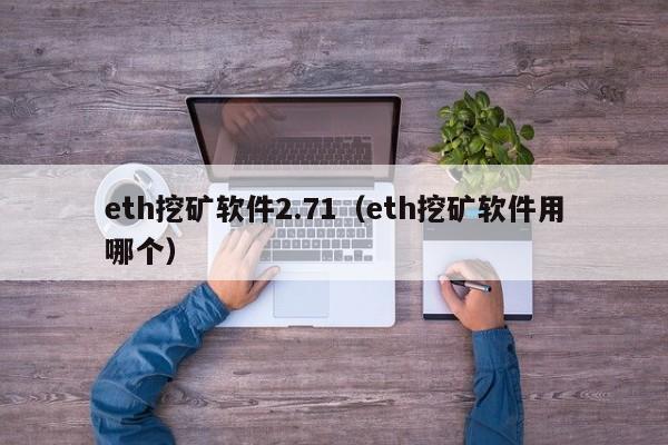 eth挖矿软件2.71(eth挖矿软件用哪个)