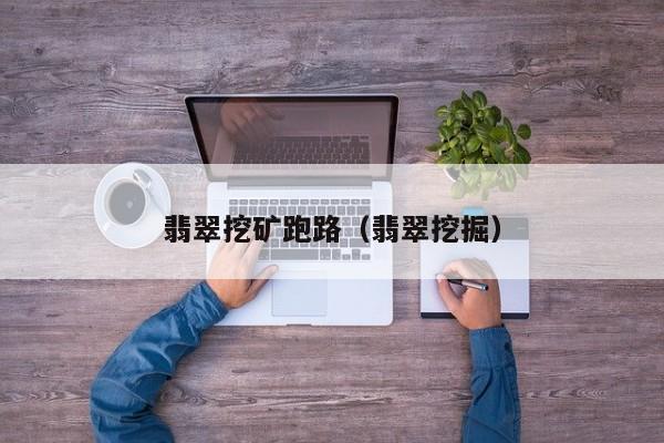 翡翠挖矿跑路(翡翠挖掘)