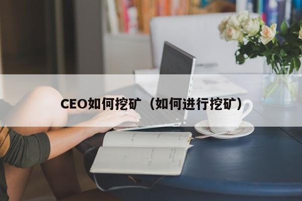 CEO如何挖矿(如何进行挖矿)