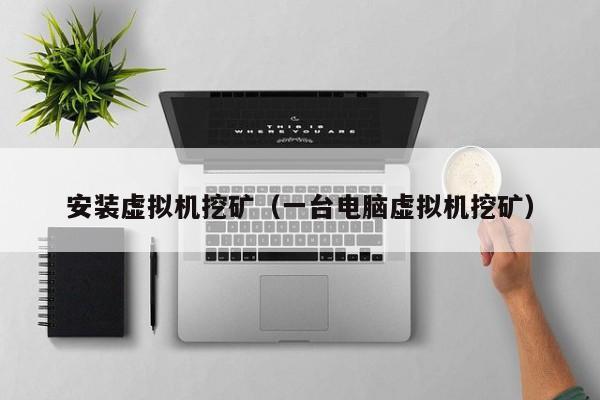 安装虚拟机挖矿(一台电脑虚拟机挖矿)