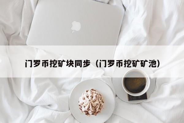 门罗币挖矿块同步(门罗币挖矿矿池)