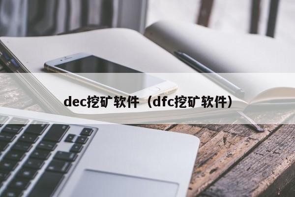 dec挖矿软件(dfc挖矿软件)