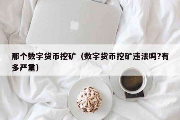 那个数字货币挖矿(数字货币挖矿违法吗?有多严重)