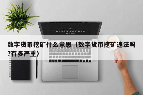 数字货币挖矿什么意思(数字货币挖矿违法吗?有多严重)