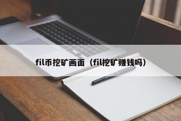 fil币挖矿画面(fil挖矿赚钱吗)