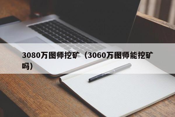 3080万图师挖矿(3060万图师能挖矿吗)