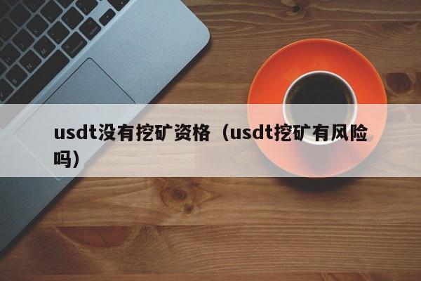 usdt没有挖矿资格(usdt挖矿有风险吗)