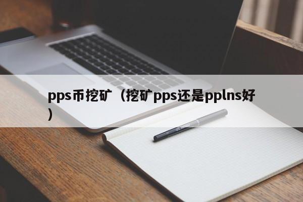pps币挖矿(挖矿pps还是pplns好)