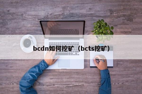 bcdn如何挖矿(bcts挖矿)