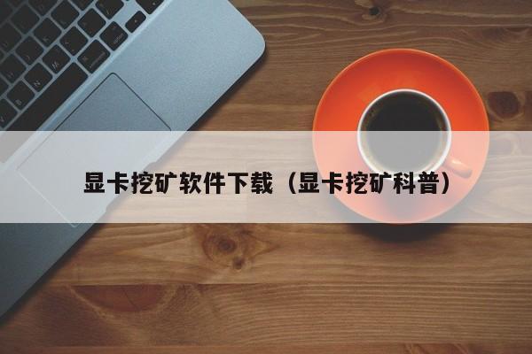 显卡挖矿软件下载(显卡挖矿科普)