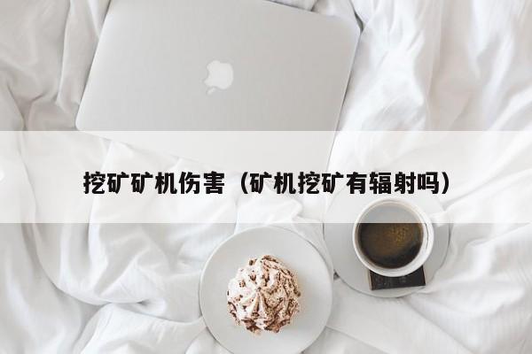 挖矿矿机伤害(矿机挖矿有辐射吗)