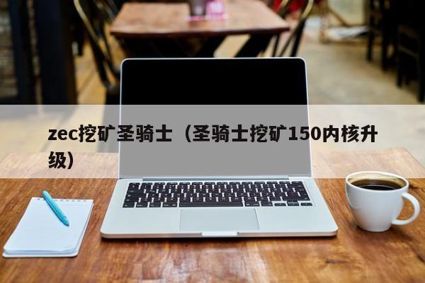 zec挖矿圣骑士(圣骑士挖矿150内核升级)