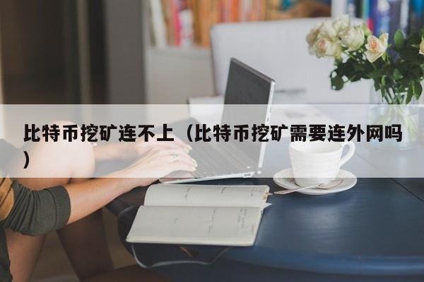比特币挖矿连不上(比特币挖矿需要连外网吗)