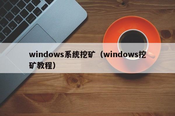 windows系统挖矿(windows挖矿教程)
