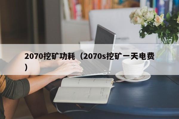 2070挖矿功耗(2070s挖矿一天电费)