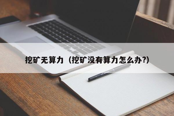 挖矿无算力(挖矿没有算力怎么办?)