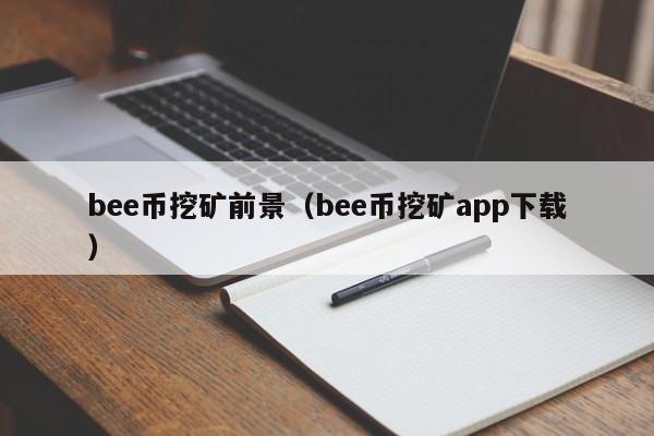 bee币挖矿前景(bee币挖矿app下载)
