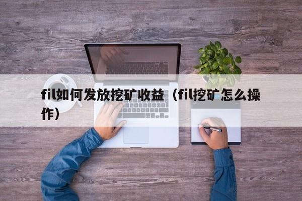 fil如何发放挖矿收益(fil挖矿怎么操作)
