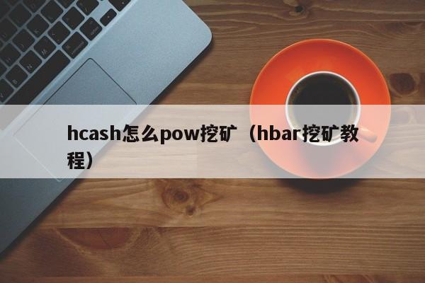 hcash怎么pow挖矿(hbar挖矿教程)