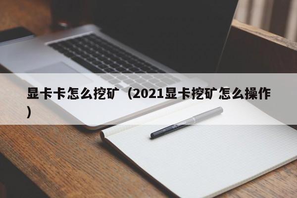 显卡卡怎么挖矿(2021显卡挖矿怎么操作)