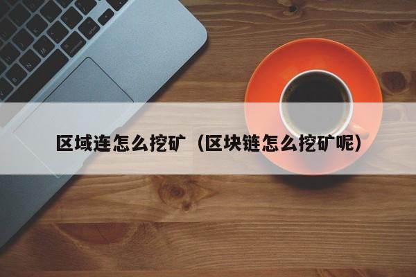 区域连怎么挖矿(区块链怎么挖矿呢)