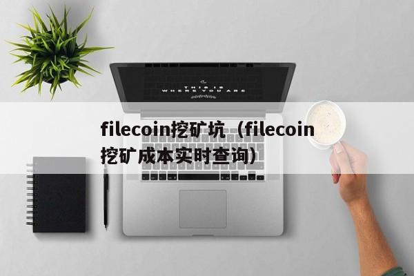 filecoin挖矿坑(filecoin挖矿成本实时查询)