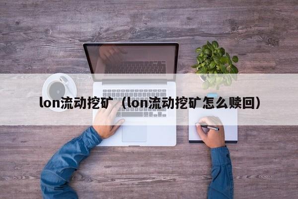 lon流动挖矿(lon流动挖矿怎么赎回)