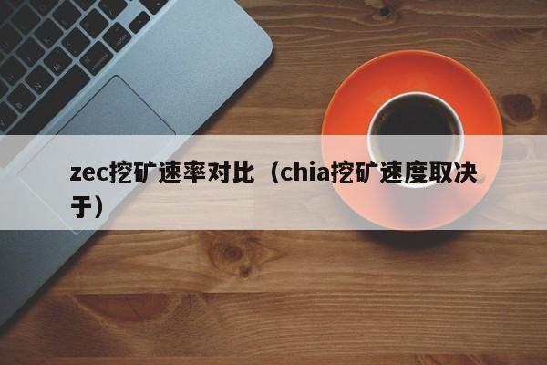 zec挖矿速率对比(chia挖矿速度取决于)