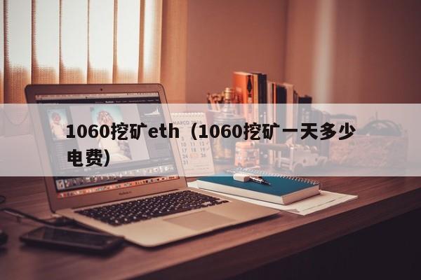 1060挖矿eth(1060挖矿一天多少电费)
