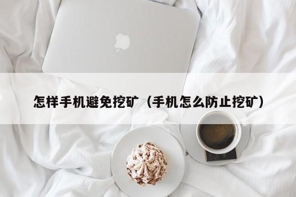 怎样手机避免挖矿(手机怎么防止挖矿)