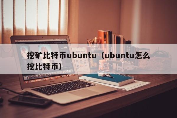 挖矿比特币ubuntu(ubuntu怎么挖比特币)