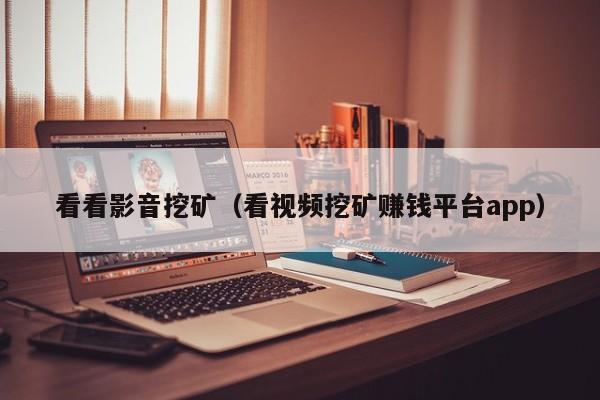 看看影音挖矿(看视频挖矿赚钱平台app)