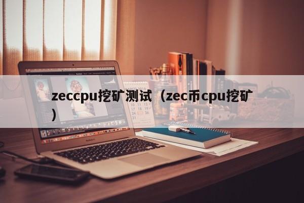 zeccpu挖矿测试(zec币cpu挖矿)