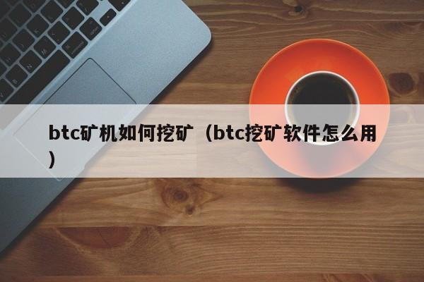 btc矿机如何挖矿(btc挖矿软件怎么用)