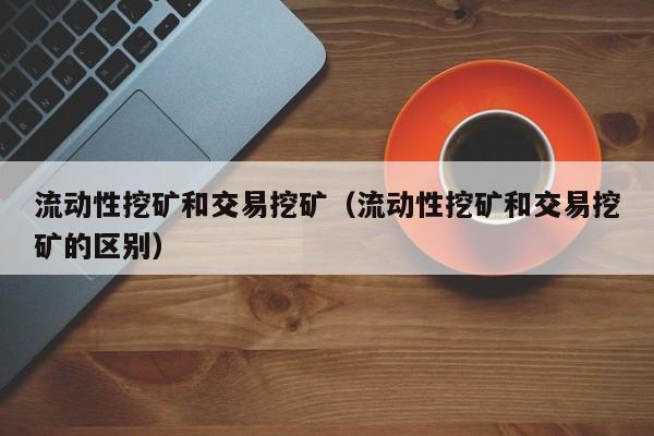 流动性挖矿和交易挖矿(流动性挖矿和交易挖矿的区别)