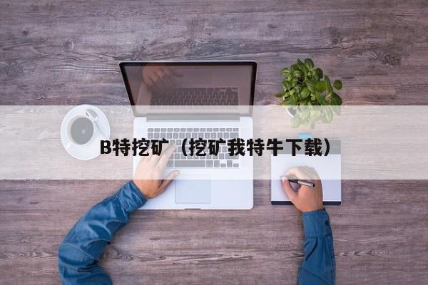 B特挖矿(挖矿我特牛下载)